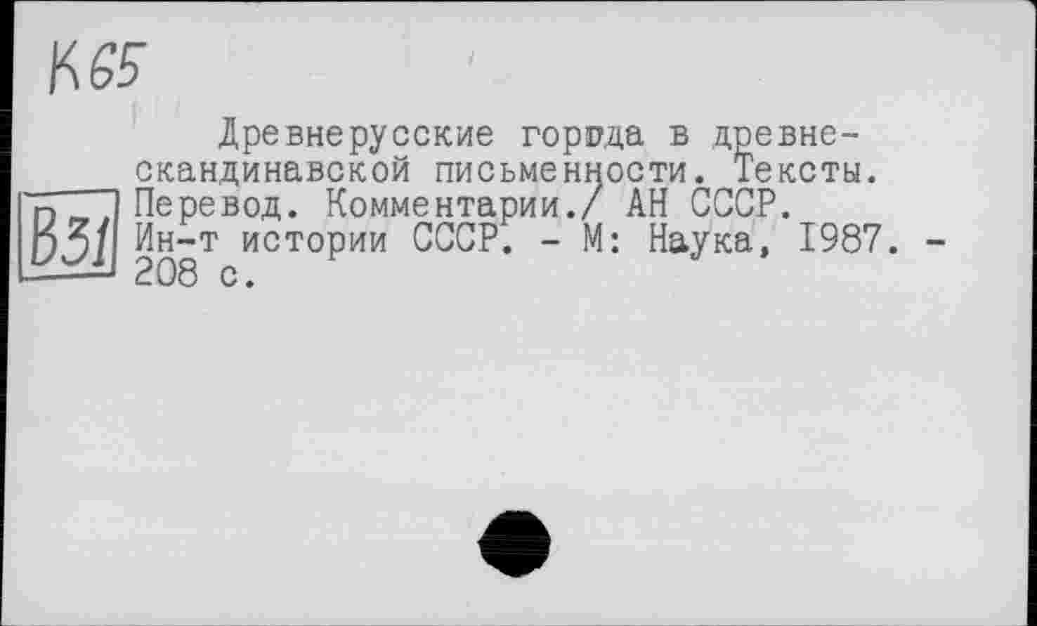 ﻿№
Древнерусские города в древнескандинавской письменности. Тексты. Перевод. Комментарии./ АН СССР.
рЗ/ Ин~т истории СССР. - М: Наука, 1987.